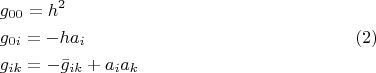 $$\[
\begin{gathered}
  g_{00}  = h^2  \hfill \\
  g_{0i}  =  - ha_i  \hfill \\
  g_{ik}  =  - \bar g_{ik}  + a_i a_k  \hfill \\ 
\end{gathered} \eqno (2)
\] 
$$