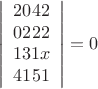 $$ \left | \begin{array} 22042 \\ 0222 \\ 131x \\ 4151 \end{array} \right | =0 $$