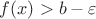 $f(x) > b - \varepsilon$
