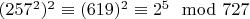 $(257^2)^2\equiv (619)^2\equiv 2^5\mod 727 $