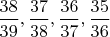 $\dfrac{38}{39},\dfrac{37}{38},\dfrac{36}{37},\dfrac{35}{36}$