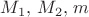$M_1, \,  M_2, \, m $
