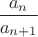 $\dfrac{a_n}{a_{n+1}}$