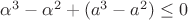 $\alpha^3-\alpha^2+(a^3-a^2)\le0$