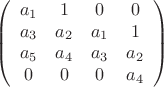 $$\left(\begin{array}{cccc} a_1 & 1 & 0 & 0 \\
a_3 & a_2 & a_1 & 1 \\
a_5 & a_4 & a_3 & a_2 \\
0 & 0 & 0 & a_4\\
\end{array}\right)$$ $$\left(\begin{array}{cccc} a_1 & 1 & 0 & 0 \\
a_3 & a_2 & a_1 & 1 \\
a_5 & a_4 & a_3 & a_2 \\
0 & 0 & 0 & a_4\\
\end{array}\right)$$