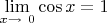 $\lim\limits_{x \to \ 0}\cos{x}=1$