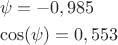 \[
\begin{gathered}
  \psi  =  - 0,985 \hfill \\
  \cos (\psi ) = 0,553 \hfill \\ 
\end{gathered} 
\]
