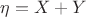 $\eta=X+Y$