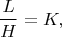 $$\frac{L}{H}=K,$$