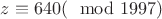 $z\equiv 640(\mod 1997)$