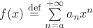 $f(x)\stackrel{\mathrm{def}}{=}\sum\limits_{n=a}^{+\infty}a_nx^n$