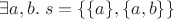 $\exists a,b.\; s = \{\{a\},\{a,b\}\}$