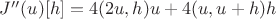 $J''(u)[h] = 4(2u, h)u + 4(u, u + h) h$