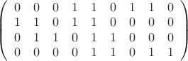 $\left( \begin{array}{ccccccccc} 0 & 0 & 0 & 1 & 1 & 0 & 1 & 1 & 0\\
1 & 1 & 0 & 1 & 1 & 0 & 0 & 0 & 0 \\ 0 & 1 & 1 & 0 & 1 & 1 & 0 & 0 & 0 \\ 0 & 0 & 0 & 0 & 1 & 1 & 0 & 1 & 1 \end{array} \right)$ $\left( \begin{array}{ccccccccc} 0 & 0 & 0 & 1 & 1 & 0 & 1 & 1 & 0\\
1 & 1 & 0 & 1 & 1 & 0 & 0 & 0 & 0 \\ 0 & 1 & 1 & 0 & 1 & 1 & 0 & 0 & 0 \\ 0 & 0 & 0 & 0 & 1 & 1 & 0 & 1 & 1 \end{array} \right)$