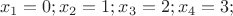 $$x_1=0; x_2=1; x_3=2; x_4=3;$$ $$x_1=0; x_2=1; x_3=2; x_4=3;$$