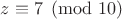 $z \equiv 7 \pmod {10}$ $z \equiv 7 \pmod {10}$