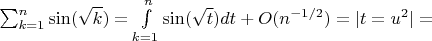 $\sum_{k=1}^n \sin(\sqrt k)=\int\limits_{k=1}^n \sin(\sqrt t)dt + O(n^{-1/2})=|t=u^2|=$