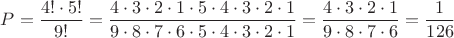 $P=\dfrac {4!\cdot 5!}{9!}=\dfrac {4\cdot3\cdot2\cdot1\cdot5\cdot4\cdot3\cdot2\cdot1}{9\cdot8\cdot7\cdot6\cdot5\cdot4\cdot3\cdot2\cdot1}=\dfrac {4\cdot3\cdot2\cdot1}{9\cdot8\cdot7\cdot6}=\dfrac{1}{126}$