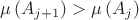 $$\mu\left(A_{j+1}\right)>\mu\left({A_j}\right)$$