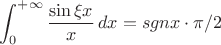 $$\int_0^{+\infty}\frac{\sin \xi x}{x}\, dx = sgn x\cdot \pi /2$$ $$\int_0^{+\infty}\frac{\sin \xi x}{x}\, dx = sgn x\cdot \pi /2$$
