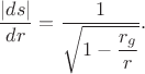 $$\dfrac{|ds|}{dr}=\dfrac{1}{\sqrt{1-\dfrac{r_g}{r}}}.$$