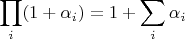$$\prod_i(1  + \alpha_i) = 1 + \sum_i\alpha_i$$