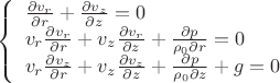 $\left\{\begin{array}{l} \frac{\partial v_r}{\partial r}+\frac{\partial v_z}{\partial z}=0 \\ v_r\frac{\partial v_r}{\partial r}+v_z\frac{\partial v_r}{\partial z}+\frac{\partial p}{\rho_0\partial r}=0 \\ v_r\frac{\partial v_z}{\partial r}+v_z\frac{\partial v_z}{\partial z}+\frac{\partial p}{\rho_0\partial z}+g=0\end{array}$
