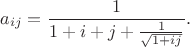 $$a_{ij} = \frac {1} {1+i+j+\frac{1}{\sqrt{1+ij}}}.$$