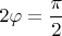 $2\varphi = \dfrac{\pi}{2}$