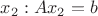 $x_{2} : Ax_{2} = b$
