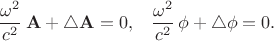 $$\begin{xalignat*}{2}&\frac{\omega^2}{c^2}\,\mathbf A+\triangle\mathbf A=0,&&\frac{\omega^2}{c^2}\,\phi+\triangle\phi=0.\end{xalignat*}$$
