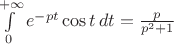$\int\limits_0^{+\infty}e^{-pt}\cos t\,dt=\frac p{p^2+1}$