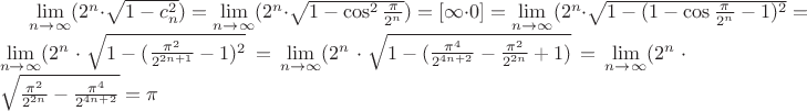 $\lim\limits_{n\to \infty} (2^n\cdot \sqrt{1-c^2_n})=\lim\limits_{n\to \infty} (2^n\cdot \sqrt{1-\cos^2 \frac{\pi}{2^n}})=[\infty \cdot 0]=\lim\limits_{n\to \infty} (2^n\cdot \sqrt{1-(1-\cos \frac{\pi}{2^n}-1)^2}=\lim\limits_{n\to \infty} (2^n\cdot \sqrt{1-(\frac {\pi^2}{2^{2n+1}}-1)^2}=\lim\limits_{n\to \infty} (2^n\cdot \sqrt{1-(\frac {\pi^4}{2^{4n+2}}-\frac {\pi^2}{2^{2n}}+1)}=\lim\limits_{n\to \infty} (2^n\cdot \sqrt{\frac {\pi^2}{2^{2n}}-\frac {\pi^4}{2^{4n+2}}}=\pi$
