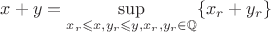 $x+y=\sup\limits_{x_r\leqslant x,y_r\leqslant y, x_r,y_r\in\mathbb{Q}}\{x_r+y_r\}$