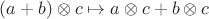 $(a+b) \otimes c \mapsto a \otimes c + b \otimes c$