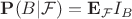 $\mathbf{P}(B|\mathcal{F}) = \mathbf{E}_{\mathcal{F}}I_B$