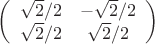 $\left(
 \begin {array} {ccc}
\sqrt {2}/2 & -\sqrt {2}/2\\
\sqrt {2}/2 & \sqrt {2}/2\\
\end {array}
\right)$