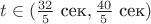 $t\in(\frac {32}5\ \text{сек},\frac {40}5\ \text{сек})$