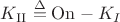 $K_\mathrm{II} \overset{\Delta}{=} \mathrm{On} - K_{I}$ $K_\mathrm{II} \overset{\Delta}{=} \mathrm{On} - K_{I}$