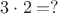 $3 \cdot 2 = ?$