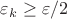 $\varepsilon_k \geq \varepsilon/2$