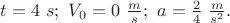 $t=4\ s;\ V_0=0\ \frac{m}{s};\ a=\frac{2}{4}\ \frac{m}{s^2}.$