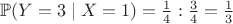 $\mathbb{P}(Y = 3 \mid X = 1) =\frac14 : \frac34=\frac{1}{3}$