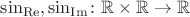 $\sin_\mathrm{Re},\sin_\mathrm{Im}\colon\mathbb R\times\mathbb R\to\mathbb R$