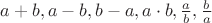 $a+b, a-b, b-a, a\cdot b, \frac{a}{b}, \frac{b}{a}$