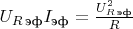 $U_{R\,\text{эф}}I_{\text{эф}}=\frac{U^2_{R\,\text{эф}}}{R}$