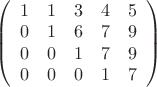 $ 
\left( \begin{array}{ccссс} 1 & 1 & 3 & 4 & 5 \\ 
0 & 1 & 6 & 7 & 9 \\ 0 & 0 & 1 & 7 & 9 \\ 0 & 0 & 0 & 1 & 7\\ \end{array} \right)$