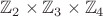 $\mathbb{Z}_2 \times \mathbb{Z}_{3} \times \mathbb{Z}_{4}$