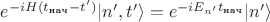 $e^{-iH(t_{\text{нач}}-t')}|n',t'\rangle=e^{-iE_{n'}t_{\text{нач}}} |n' \rangle \,$