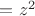 $=z^2$